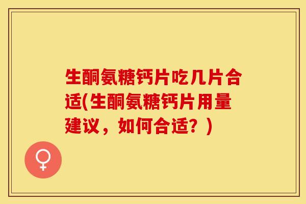 生酮氨糖钙片吃几片合适(生酮氨糖钙片用量建议，如何合适？)-第1张图片-关节保镖