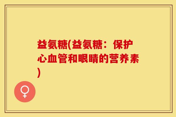 益氨糖(益氨糖：保护心血管和眼睛的营养素)