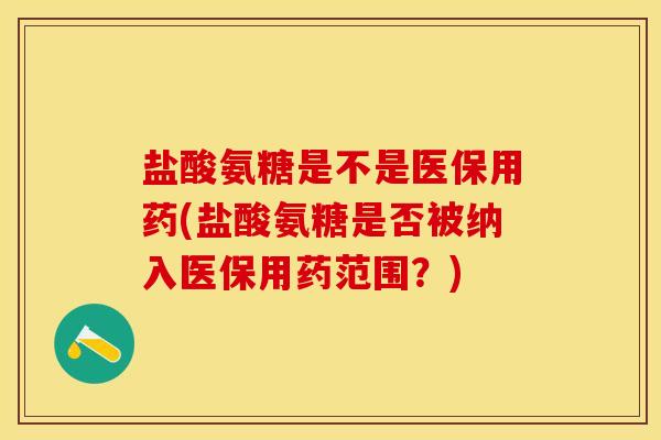盐酸氨糖是不是医保用药(盐酸氨糖是否被纳入医保用药范围？)-第1张图片-关节保镖