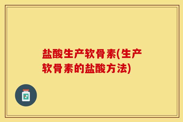 盐酸生产软骨素(生产软骨素的盐酸方法)