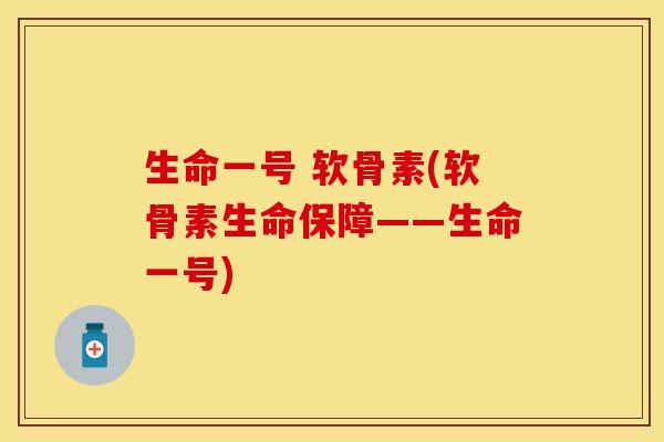 生命一号 软骨素(软骨素生命保障——生命一号)-第1张图片-关节保镖