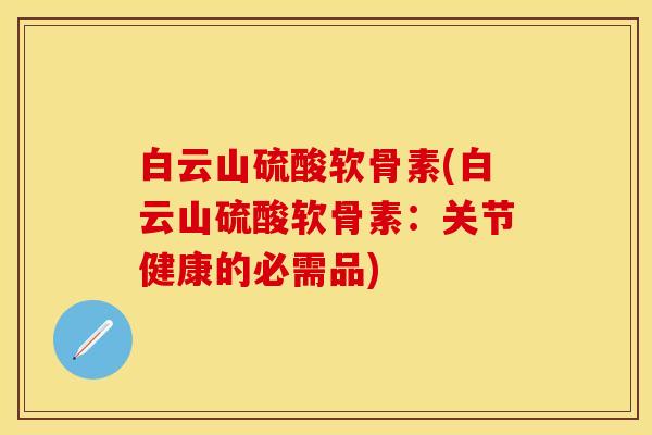 白云山硫酸软骨素(白云山硫酸软骨素：关节健康的必需品)
