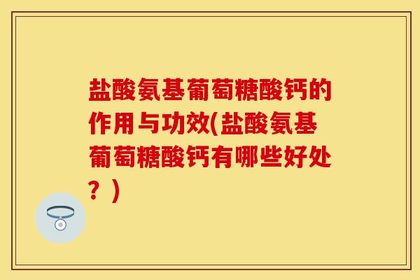 盐酸氨基葡萄糖酸钙的作用与功效(盐酸氨基葡萄糖酸钙有哪些好处?)-第1张图片-关节保镖 盐酸氨基葡萄糖酸钙的作用与功效(盐酸氨基葡萄糖酸钙有哪些好处?)-第1张图片-关节保镖