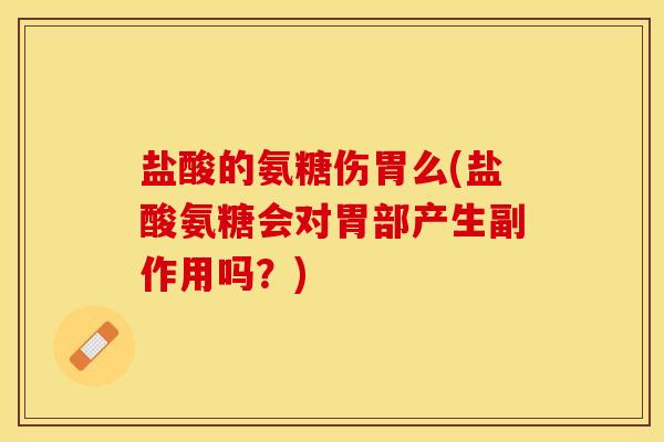 盐酸的氨糖伤胃么(盐酸氨糖会对胃部产生副作用吗？)