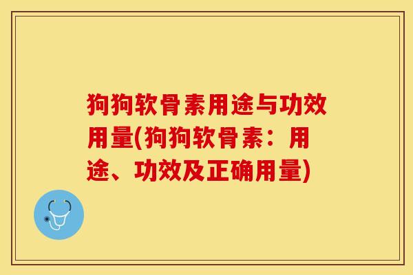 狗狗软骨素用途与功效用量(狗狗软骨素：用途、功效及正确用量)