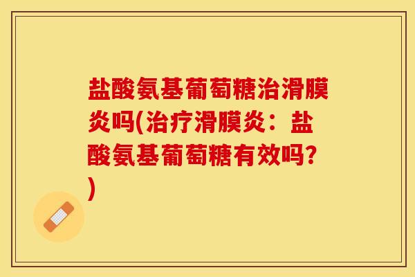 盐酸氨基葡萄糖治滑膜炎吗(治疗滑膜炎：盐酸氨基葡萄糖有效吗？)