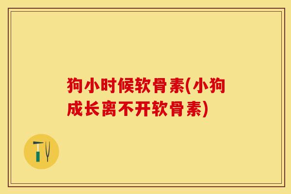 狗小时候软骨素(小狗成长离不开软骨素)