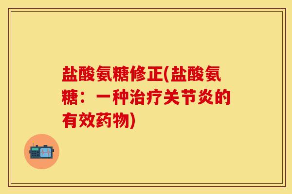 盐酸氨糖修正(盐酸氨糖:一种治疗关节炎的有效药物)-第1张图片-关节保镖 盐酸氨糖修正(盐酸氨糖:一种治疗关节炎的有效药物)-第1张图片-关节保镖