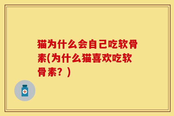 猫为什么会自己吃软骨素(为什么猫喜欢吃软骨素？)