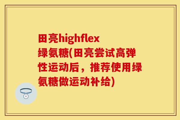 田亮highflex绿氨糖(田亮尝试高弹性运动后，推荐使用绿氨糖做运动补给)