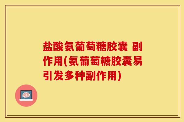 盐酸氨葡萄糖胶囊 副作用(氨葡萄糖胶囊易引发多种副作用)-第1张图片-关节保镖