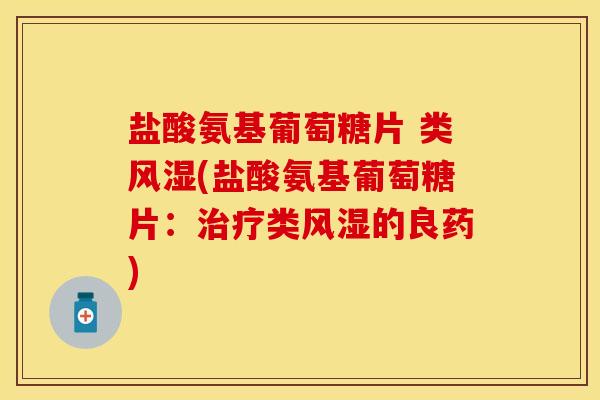 盐酸氨基葡萄糖片 类风湿(盐酸氨基葡萄糖片：治疗类风湿的良药)
