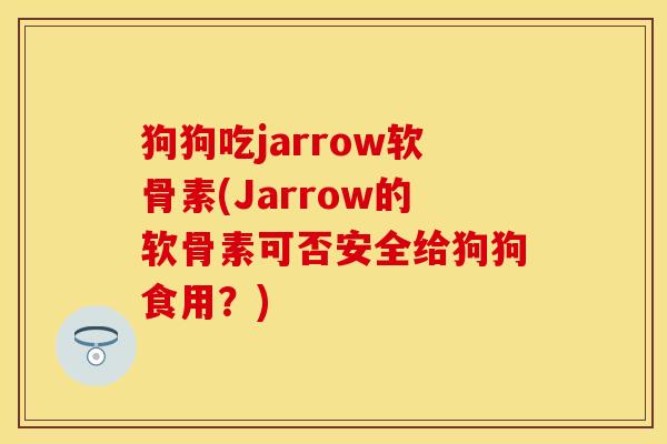 狗狗吃jarrow软骨素(Jarrow的软骨素可否安全给狗狗食用？)