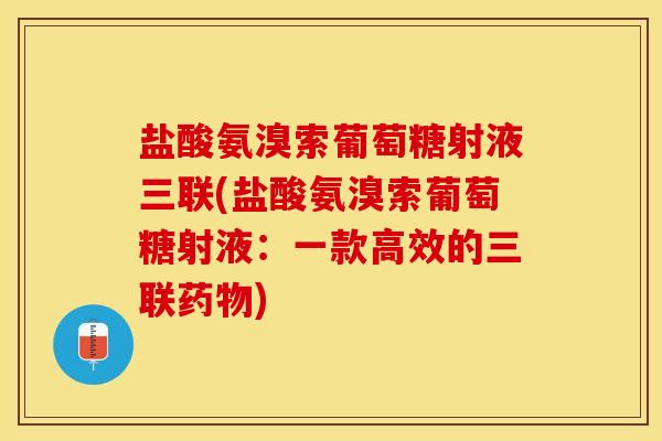 盐酸氨溴索葡萄糖射液三联(盐酸氨溴索葡萄糖射液：一款高效的三联药物)