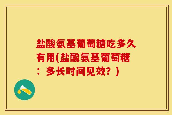 盐酸氨基葡萄糖吃多久有用(盐酸氨基葡萄糖：多长时间见效？)