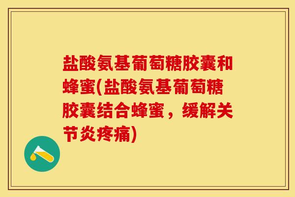 盐酸氨基葡萄糖胶囊和蜂蜜(盐酸氨基葡萄糖胶囊结合蜂蜜，缓解关节炎疼痛)