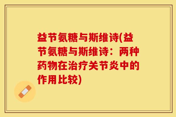 益节氨糖与斯维诗(益节氨糖与斯维诗：两种药物在治疗关节炎中的作用比较)