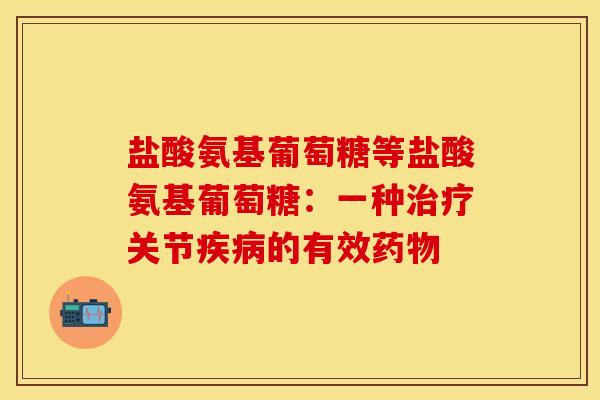 盐酸氨基葡萄糖等盐酸氨基葡萄糖：一种治疗关节疾病的有效药物