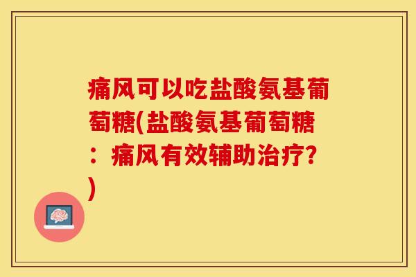 痛风可以吃盐酸氨基葡萄糖(盐酸氨基葡萄糖：痛风有效辅助治疗？)