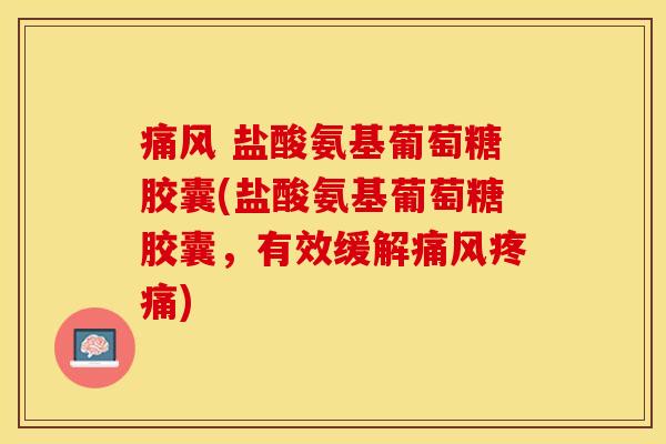 痛风 盐酸氨基葡萄糖胶囊(盐酸氨基葡萄糖胶囊，有效缓解痛风疼痛)