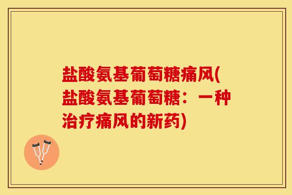 盐酸氨基葡萄糖痛风(盐酸氨基葡萄糖:一种治疗痛风的新药)-第1张图片-关节保镖 盐酸氨基葡萄糖痛风(盐酸氨基葡萄糖:一种治疗痛风的新药)-第1张图片-关节保镖