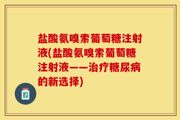 盐酸氨嗅索葡萄糖注射液(盐酸氨嗅索葡萄糖注射液——治疗糖尿病的新选择)-第1张图片-关节保镖 盐酸氨嗅索葡萄糖注射液(盐酸氨嗅索葡萄糖注射液——治疗糖尿病的新选择)-第1张图片-关节保镖