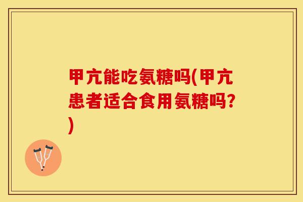 甲亢能吃氨糖吗(甲亢患者适合食用氨糖吗？)