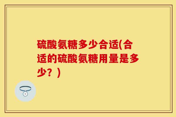 硫酸氨糖多少合适(合适的硫酸氨糖用量是多少？)