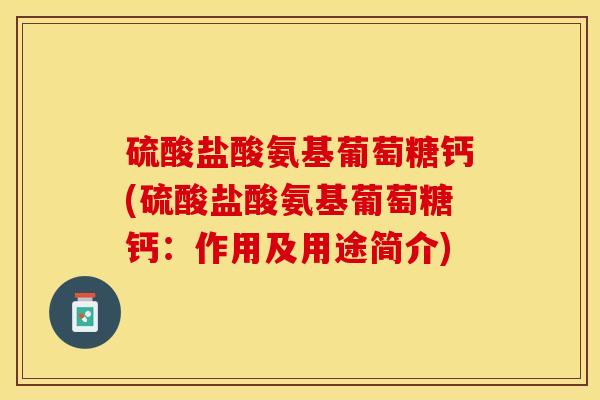 硫酸盐酸氨基葡萄糖钙(硫酸盐酸氨基葡萄糖钙：作用及用途简介)