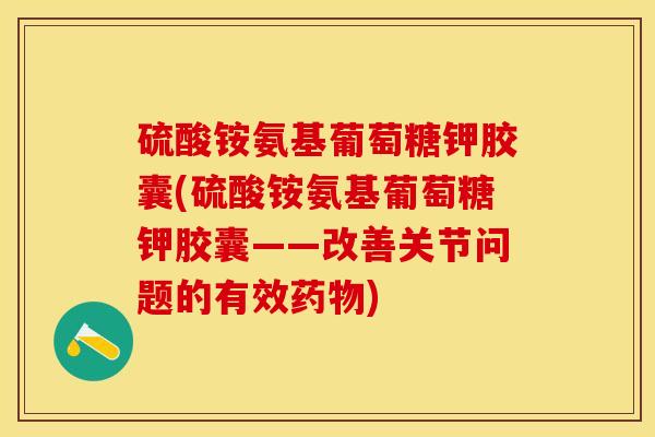 硫酸铵氨基葡萄糖钾胶囊(硫酸铵氨基葡萄糖钾胶囊——改善关节问题的有效药物)