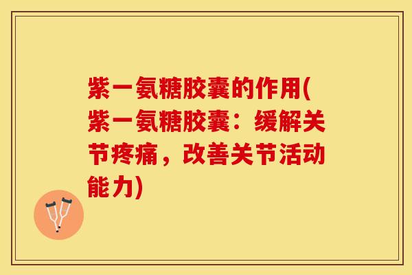 紫一氨糖胶囊的作用(紫一氨糖胶囊：缓解关节疼痛，改善关节活动能力)