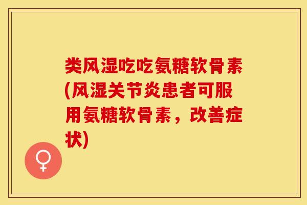 类风湿吃吃氨糖软骨素(风湿关节炎患者可服用氨糖软骨素，改善症状)