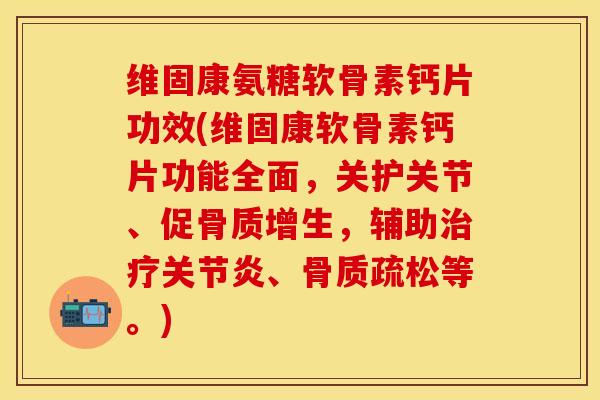 维固康氨糖软骨素钙片功效(维固康软骨素钙片功能全面，关护关节、促骨质增生，辅助治疗关节炎、骨质疏松等。)