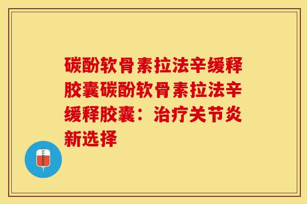 碳酚软骨素拉法辛缓释胶囊碳酚软骨素拉法辛缓释胶囊：治疗关节炎新选择-第1张图片-关节保镖