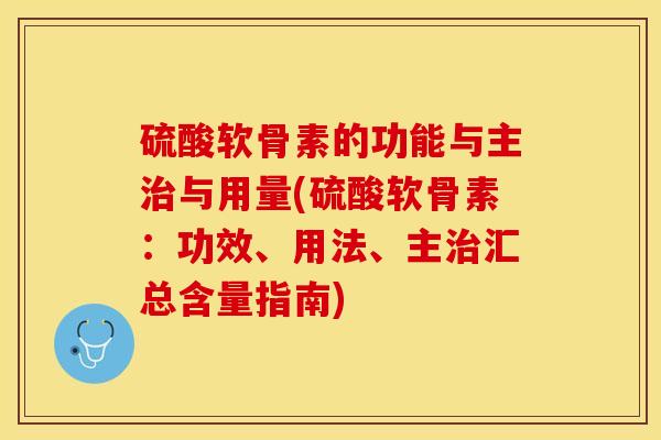 硫酸软骨素的功能与主治与用量(硫酸软骨素:功效、用法、主治汇总含量指南)-第1张图片-关节保镖 硫酸软骨素的功能与主治与用量(硫酸软骨素:功效、用法、主治汇总含量指南)-第1张图片-关节保镖