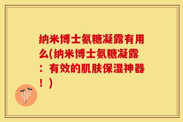 纳米博士氨糖凝露有用么(纳米博士氨糖凝露：有效的肌肤保湿神器！)