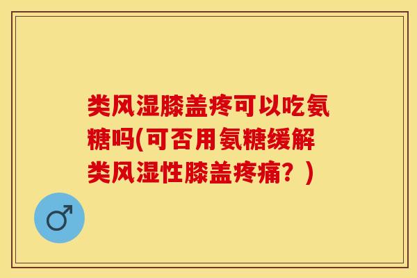 类风湿膝盖疼可以吃氨糖吗(可否用氨糖缓解类风湿性膝盖疼痛？)