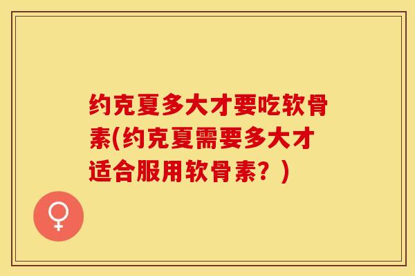 约克夏多大才要吃软骨素(约克夏需要多大才适合服用软骨素？)