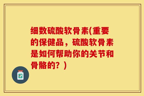细数硫酸软骨素(重要的保健品，硫酸软骨素是如何帮助你的关节和骨骼的？)