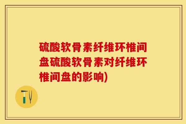 硫酸软骨素纤维环椎间盘硫酸软骨素对纤维环椎间盘的影响)