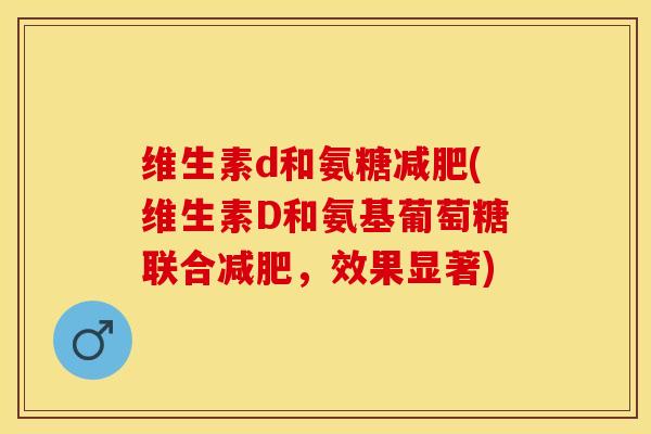 维生素d和氨糖减肥(维生素D和氨基葡萄糖联合减肥，效果显著)