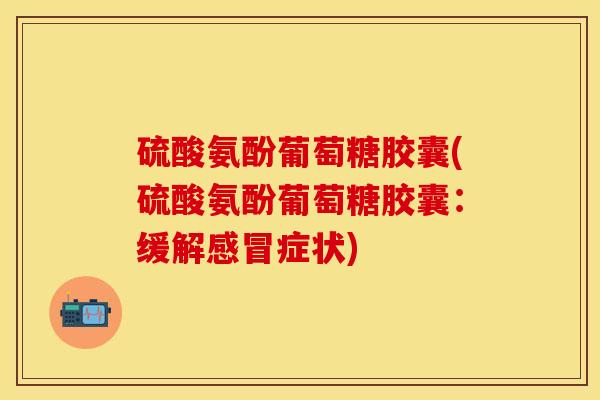 硫酸氨酚葡萄糖胶囊(硫酸氨酚葡萄糖胶囊：缓解感冒症状)