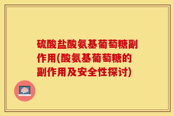 硫酸盐酸氨基葡萄糖副作用(酸氨基葡萄糖的副作用及安全性探讨)