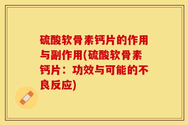 硫酸软骨素钙片的作用与副作用(硫酸软骨素钙片：功效与可能的不良反应)