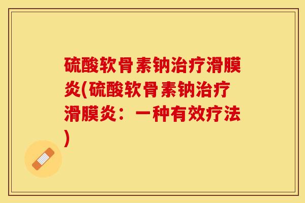 硫酸软骨素钠治疗滑膜炎(硫酸软骨素钠治疗滑膜炎：一种有效疗法)