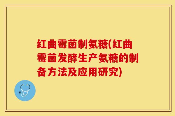 红曲霉菌制氨糖(红曲霉菌发酵生产氨糖的制备方法及应用研究)