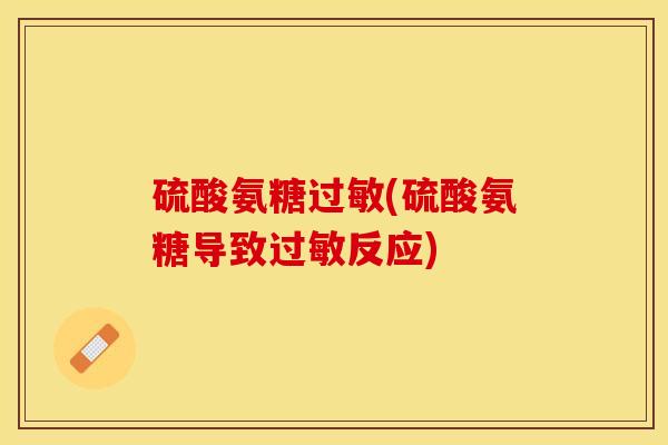 硫酸氨糖过敏(硫酸氨糖导致过敏反应)