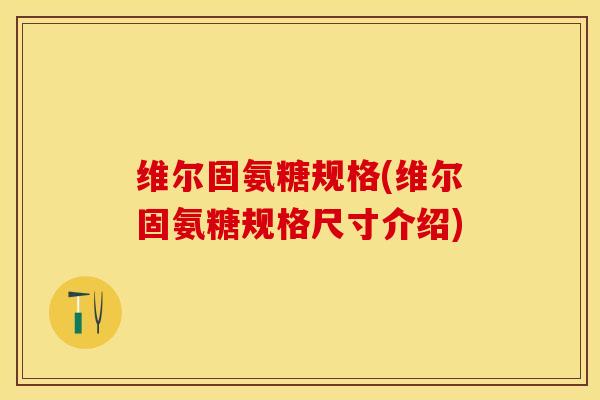 维尔固氨糖规格(维尔固氨糖规格尺寸介绍)