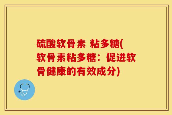 硫酸软骨素 粘多糖(软骨素粘多糖：促进软骨健康的有效成分)