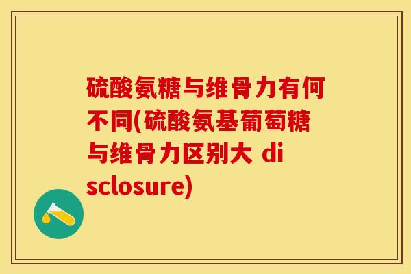 硫酸氨糖与维骨力有何不同(硫酸氨基葡萄糖与维骨力区别大 disclosure)